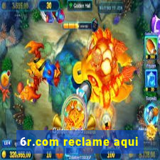 6r.com reclame aqui